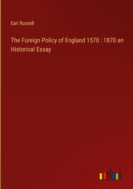 The Foreign Policy of England 1570 : 1870 an Historical Essay