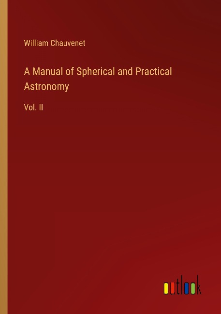 A Manual of Spherical and Practical Astronomy: Vol. II