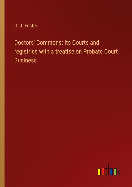 Doctors Commons: Its Courts and registries with a treatise on Probate Court Business