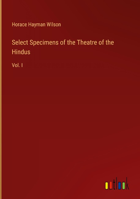 Select Specimens of the Theatre of the Hindus: Vol. I