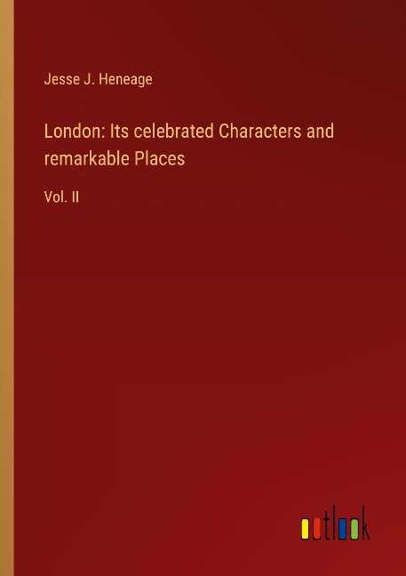 London: Its celebrated Characters and remarkable Places: Vol. II