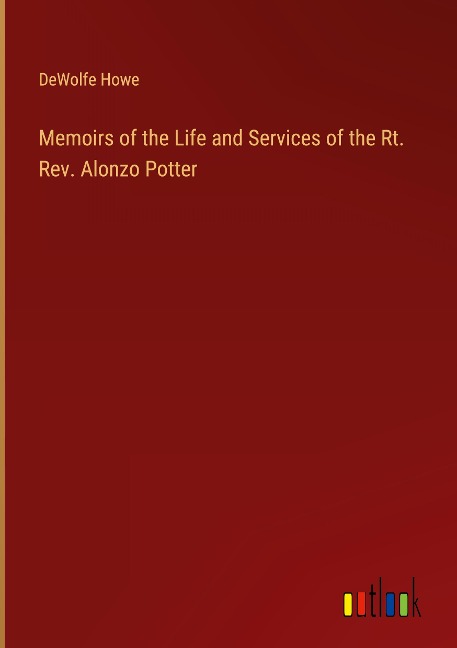 Memoirs of the Life and Services of the Rt. Rev. Alonzo Potter