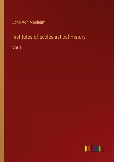 Institutes of Ecclesiastical History: Vol. I