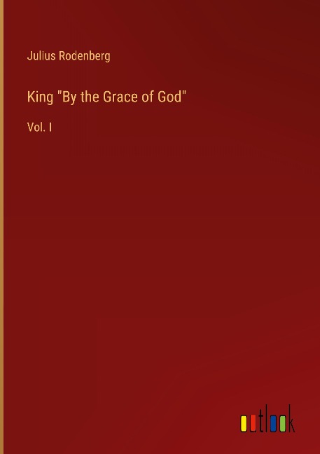 King By the Grace of God: Vol. I