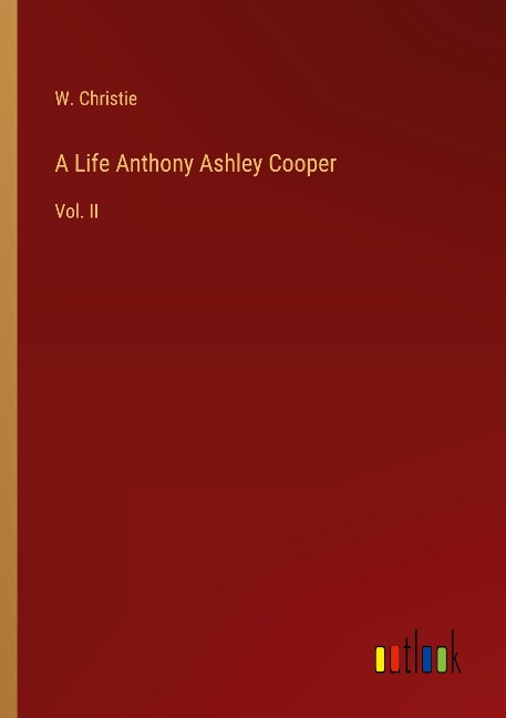 A Life Anthony Ashley Cooper: Vol. II
