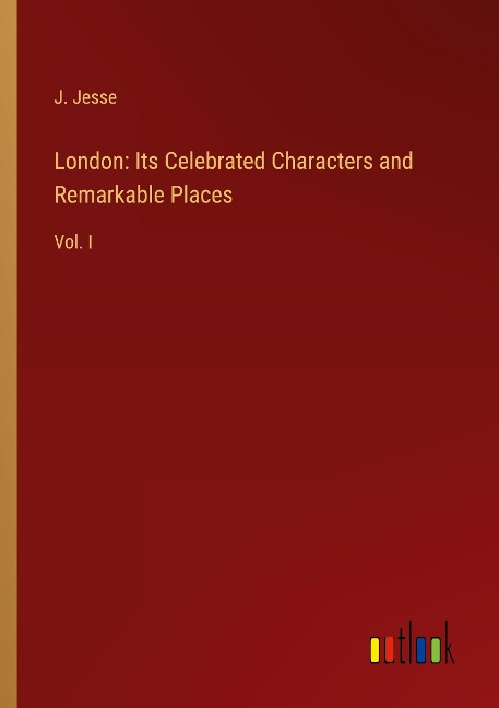 London: Its Celebrated Characters and Remarkable Places: Vol. I