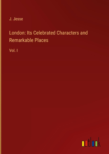 London: Its Celebrated Characters and Remarkable Places: Vol. I