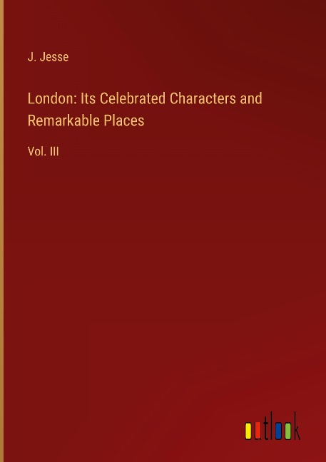 London: Its Celebrated Characters and Remarkable Places: Vol. III