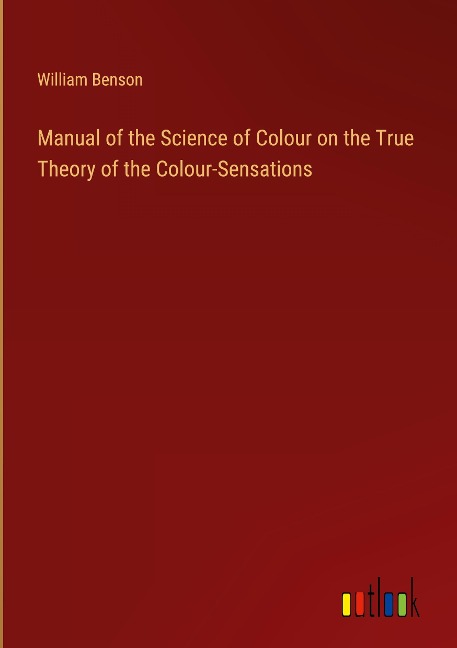Manual of the Science of Colour on the True Theory of the Colour-Sensations