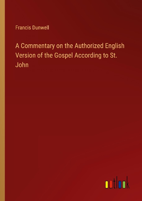 A Commentary on the Authorized English Version of the Gospel According to St. John