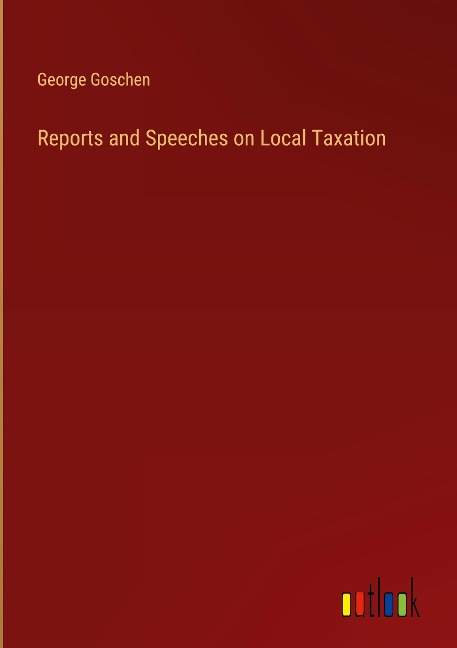 Reports and Speeches on Local Taxation