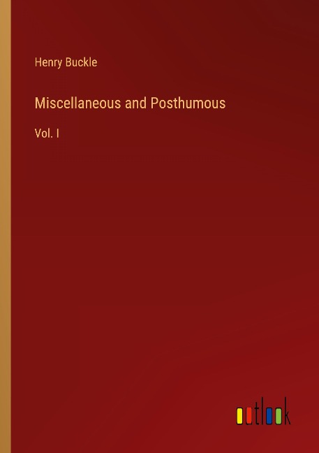 Miscellaneous and Posthumous: Vol. I