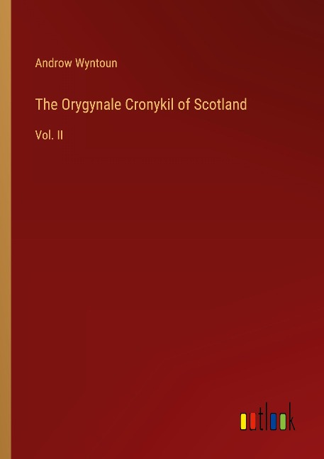 The Orygynale Cronykil of Scotland: Vol. II
