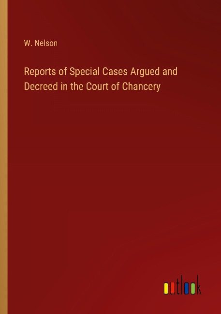 Reports of Special Cases Argued and Decreed in the Court of Chancery