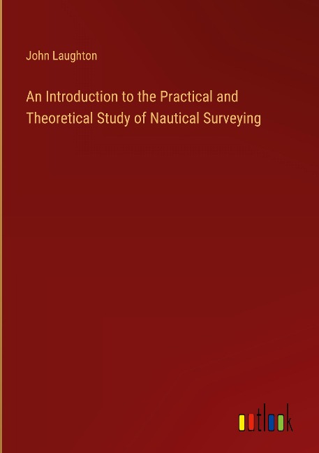 An Introduction to the Practical and Theoretical Study of Nautical Surveying