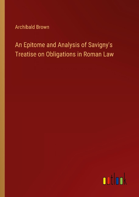 An Epitome and Analysis of Savignys Treatise on Obligations in Roman Law