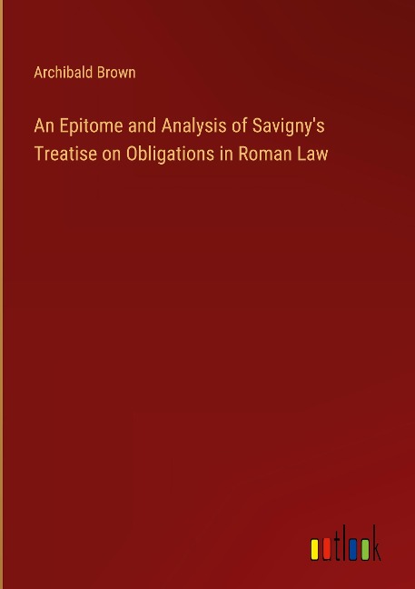 An Epitome and Analysis of Savignys Treatise on Obligations in Roman Law