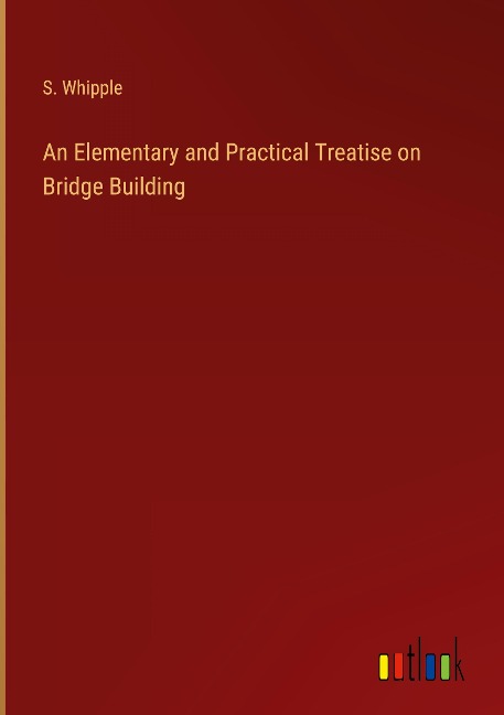 An Elementary and Practical Treatise on Bridge Building