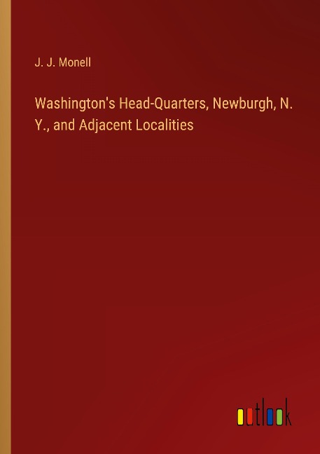 Washingtons Head-Quarters, Newburgh, N. Y., and Adjacent Localities