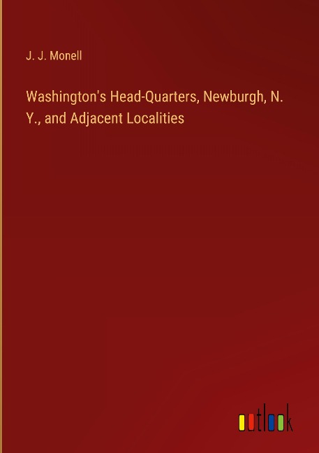 Washingtons Head-Quarters, Newburgh, N. Y., and Adjacent Localities