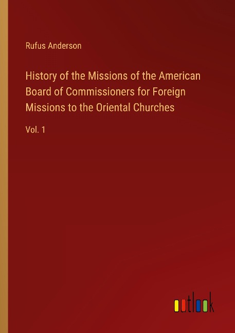 History of the Missions of the American Board of Commissioners for Foreign Missions to the Oriental Churches: Vol. 1