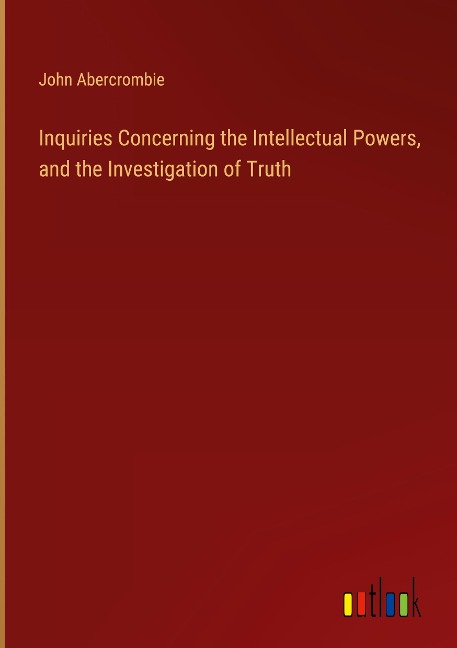 Inquiries Concerning the Intellectual Powers, and the Investigation of Truth