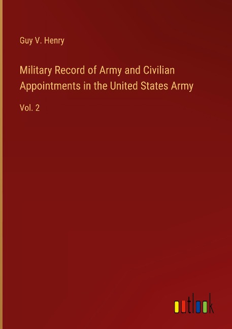 Military Record of Army and Civilian Appointments in the United States Army: Vol. 2