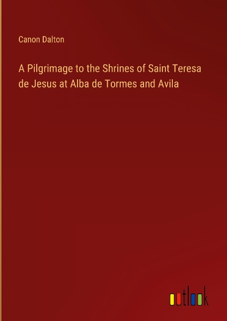 A Pilgrimage to the Shrines of Saint Teresa de Jesus at Alba de Tormes and Avila