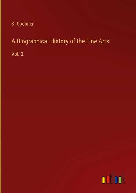 A Biographical History of the Fine Arts: Vol. 2
