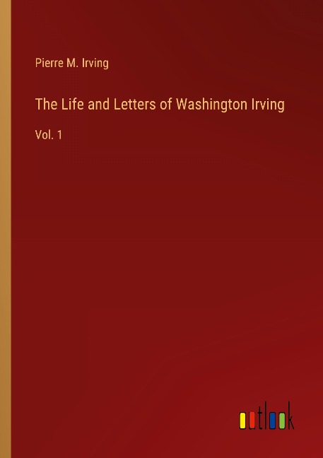The Life and Letters of Washington Irving: Vol. 1