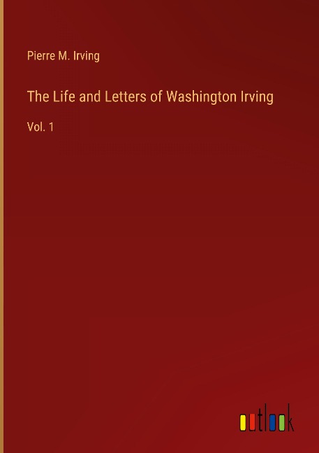 The Life and Letters of Washington Irving: Vol. 1