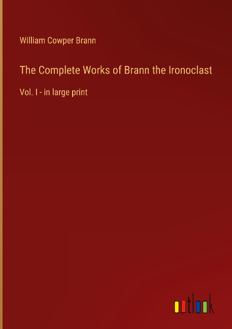 The Complete Works of Brann the Ironoclast: Vol. I - in large print