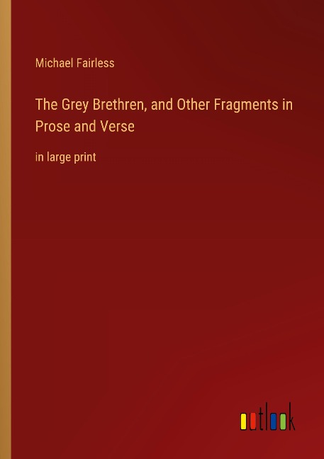 The Grey Brethren, and Other Fragments in Prose and Verse: in large print