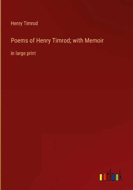 Poems of Henry Timrod; with Memoir: in large print