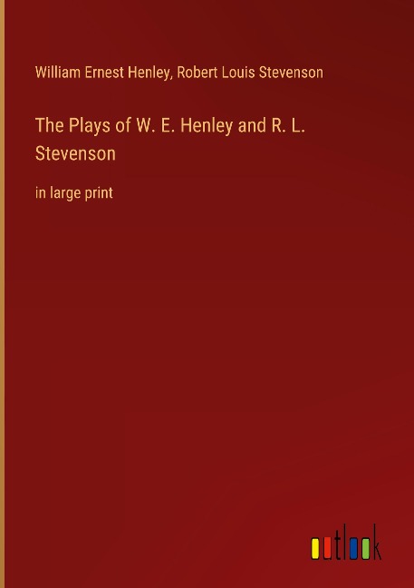 The Plays of W. E. Henley and R. L. Stevenson: in large print