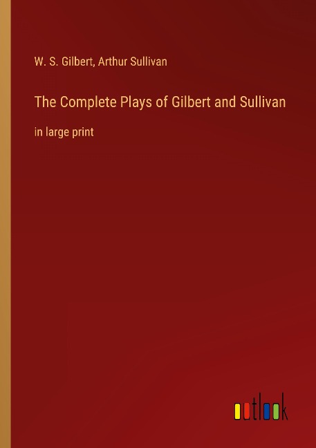 The Complete Plays of Gilbert and Sullivan: in large print