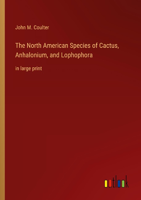 The North American Species of Cactus, Anhalonium, and Lophophora: in large print
