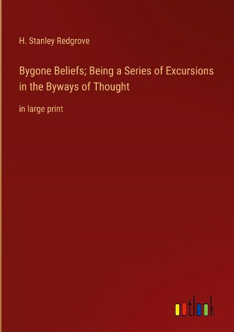 Bygone Beliefs; Being a Series of Excursions in the Byways of Thought: in large print