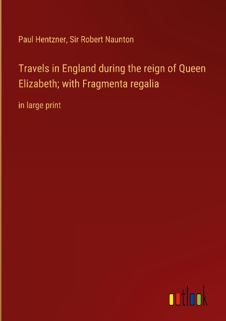 Travels in England during the reign of Queen Elizabeth; with Fragmenta regalia: in large print