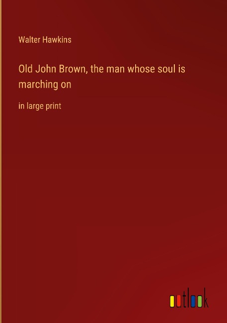 Old John Brown, the man whose soul is marching on: in large print