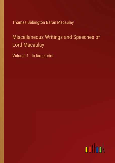 Miscellaneous Writings and Speeches of Lord Macaulay: Volume 1 - in large print