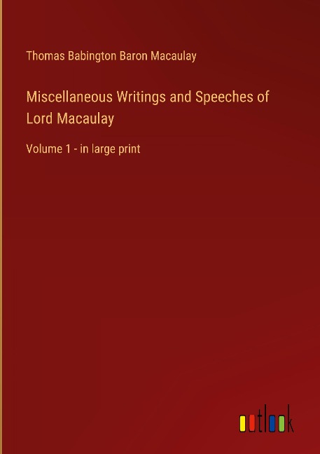 Miscellaneous Writings and Speeches of Lord Macaulay: Volume 1 - in large print