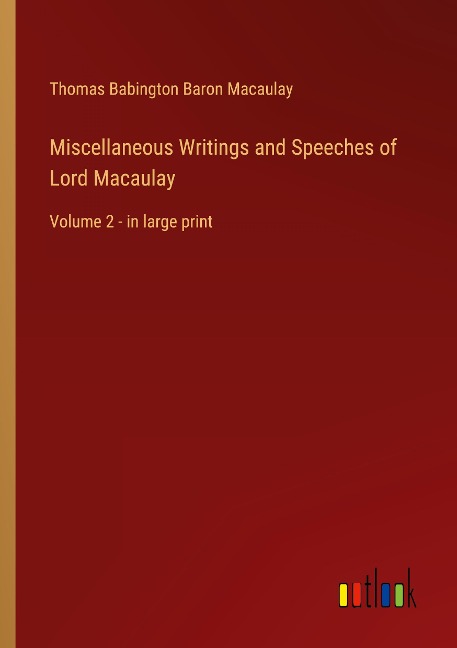 Miscellaneous Writings and Speeches of Lord Macaulay: Volume 2 - in large print