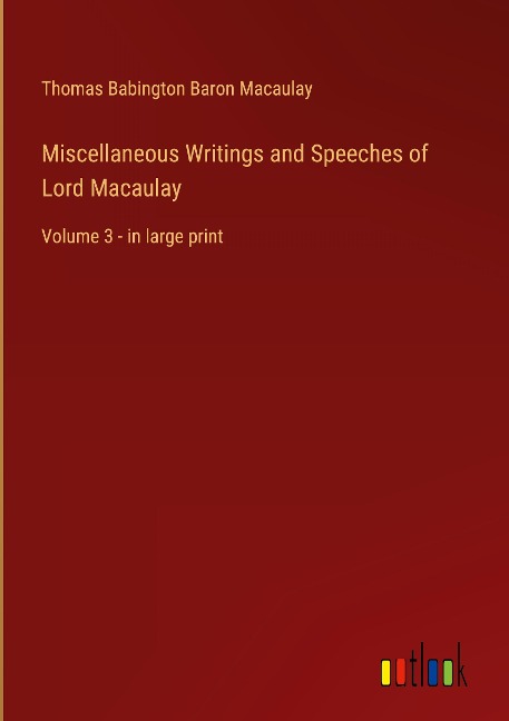 Miscellaneous Writings and Speeches of Lord Macaulay: Volume 3 - in large print