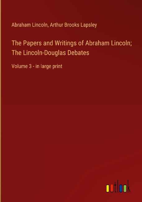 The Papers and Writings of Abraham Lincoln; The Lincoln-Douglas Debates: Volume 3 - in large print