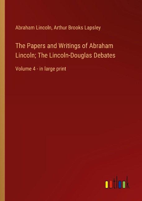 The Papers and Writings of Abraham Lincoln; The Lincoln-Douglas Debates: Volume 4 - in large print