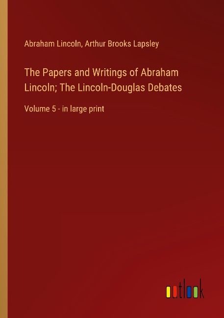 The Papers and Writings of Abraham Lincoln; The Lincoln-Douglas Debates: Volume 5 - in large print