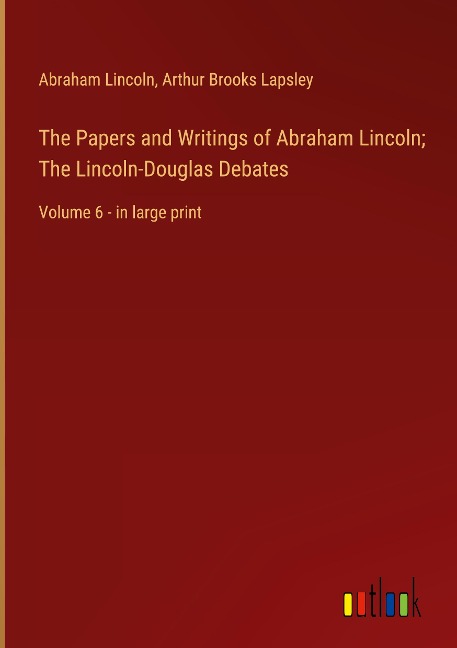 The Papers and Writings of Abraham Lincoln; The Lincoln-Douglas Debates: Volume 6 - in large print