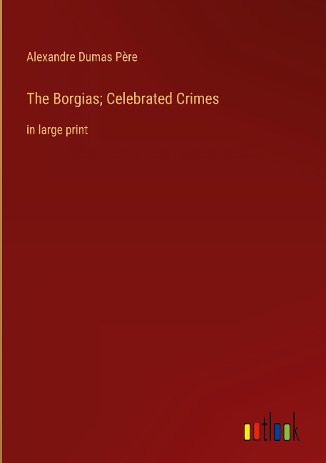 The Borgias; Celebrated Crimes: in large print