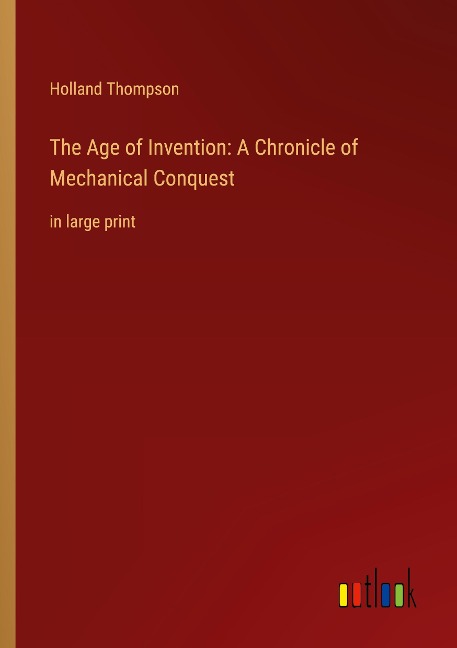 The Age of Invention: A Chronicle of Mechanical Conquest: in large print